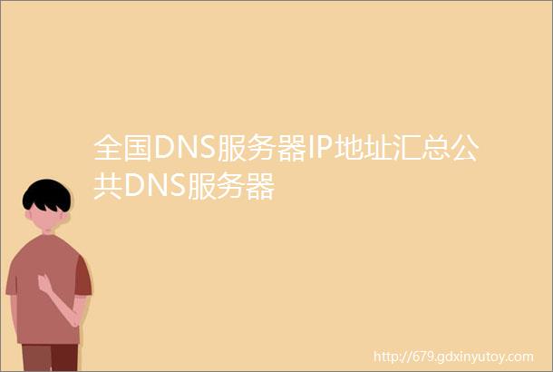 全国DNS服务器IP地址汇总公共DNS服务器