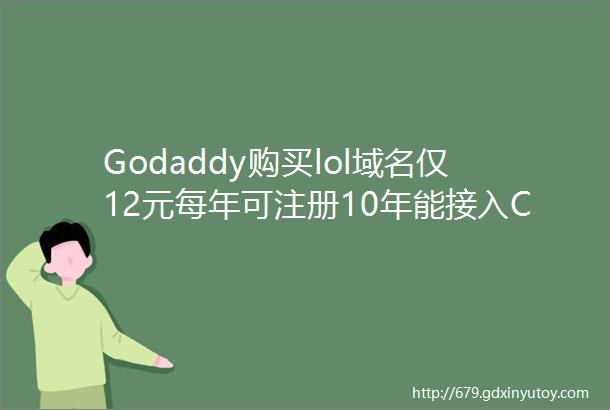 Godaddy购买lol域名仅12元每年可注册10年能接入CF